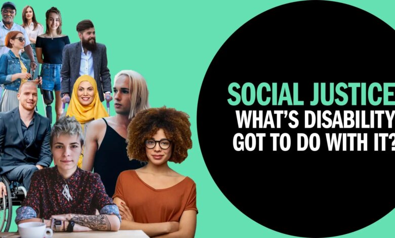 Social Justice: What’s disability got to do with it? Social Justice: What’s disability got to do with it?